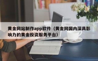 高密黄金网站制作app软件（黄金网国内深具影响力的黄金投资服务平台）