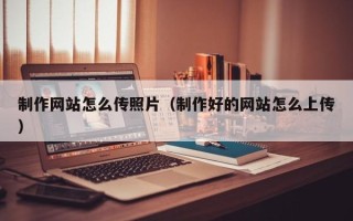 高密制作网站怎么传照片（制作好的网站怎么上传）