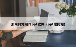 高密未来网站制作ppt软件（ppt做网站）
