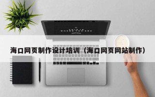 高密海口网页制作设计培训（海口网页网站制作）