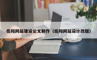 高密岳阳网站建设论文制作（岳阳网站设计改版）