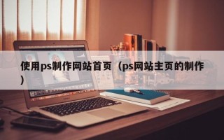 高密使用ps制作网站首页（ps网站主页的制作）