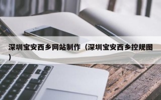 高密深圳宝安西乡网站制作（深圳宝安西乡控规图）