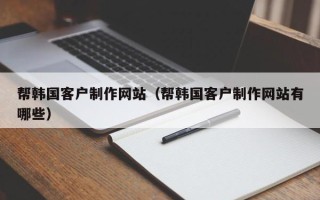 高密帮韩国客户制作网站（帮韩国客户制作网站有哪些）